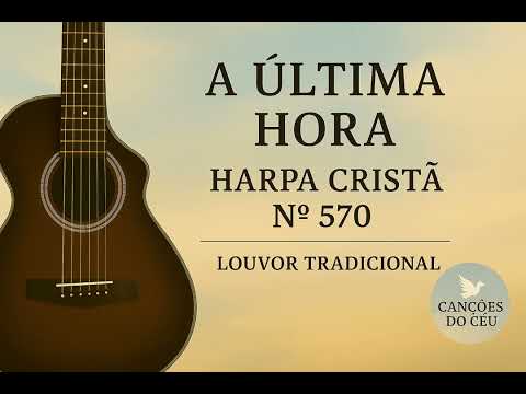 A Última Hora – Harpa Cristã Nº 570 | Louvor Tradicional | Canções do Céu