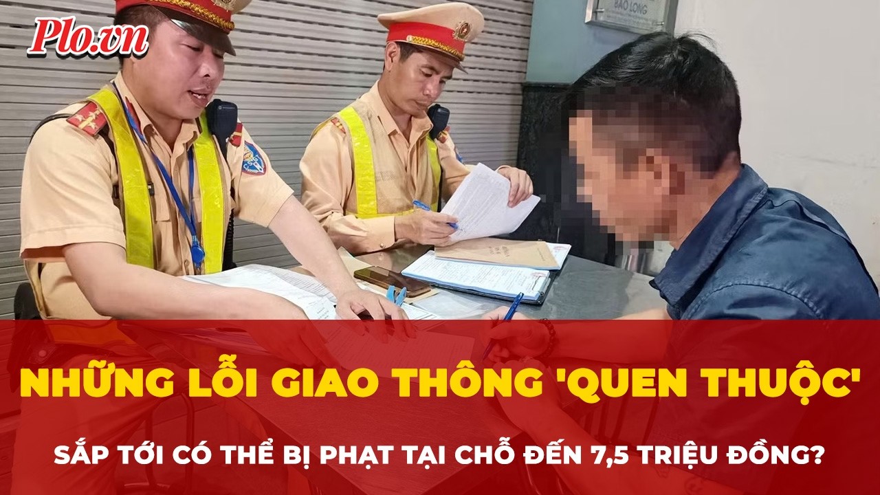 Cần biết những lỗi giao thông 'quen thuộc' sắp tới có thể bị phạt tại chỗ đến 7,5 triệu đồng?