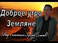 Авторская песня под гитару "Доброе утро, земляне" Позитивная песня о любви к жизни ...