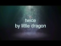 LITTLE DRAGON - TWICE || LYRICS