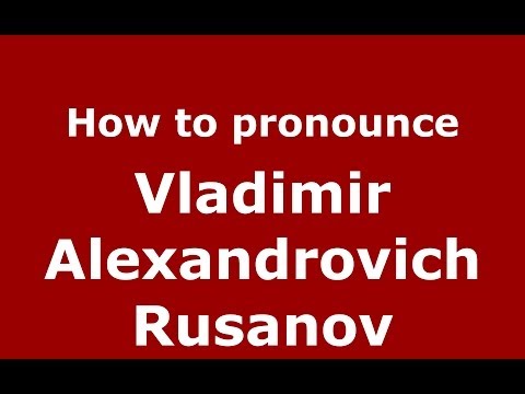 How to pronounce Vladimir Alexandrovich Rusanov (Russian/Russia) - PronounceNames.com