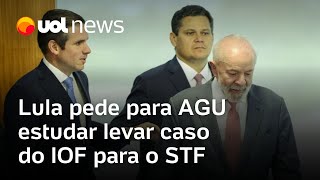 Lula pede à AGU para avaliar levar a derrubada do decreto do IOF pelo Congresso ao STF