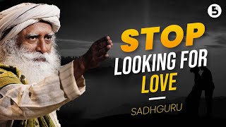 STOP looking for love, DO *THIS* Instead | Sadhguru