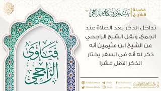 تداخل الذكر بعد الصلاة عند الجمع، ونقل الشيخ الراجحي عن الشيخ ابن عثيمين أنه ذكر له أنه في السفر ... image