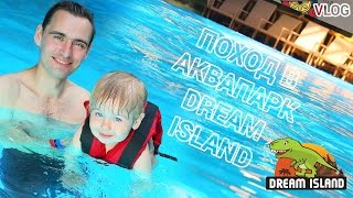 VLOG - Поход в аквапарк юрского периода Dream Island в Дрим Таун