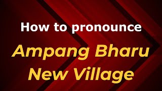 How to pronounce Ampang Bharu New Village
