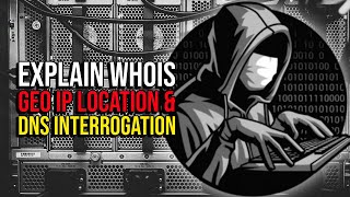 Explain Whois Geo IP Location and DNS Interrogation