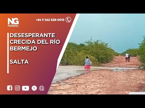 NGFEDERAL  -  DESESPERANTE CRECIDA DEL RÍO BERMEJO  -  SALTA
