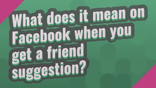 What does it mean on Facebook when you get a friend suggestion?
