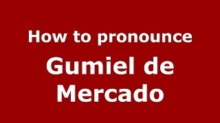 How to pronounce Gumiel De Mercado