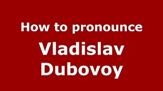 How to pronounce Vladislav Dubovoy