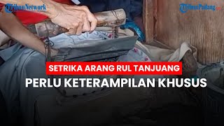 Diberi Upah Rp 5 Ribu, Setrika Arang Rul Tanjuang Perlu Ketrampilan Khusus, Agar Tak Kena Ganti Rugi
