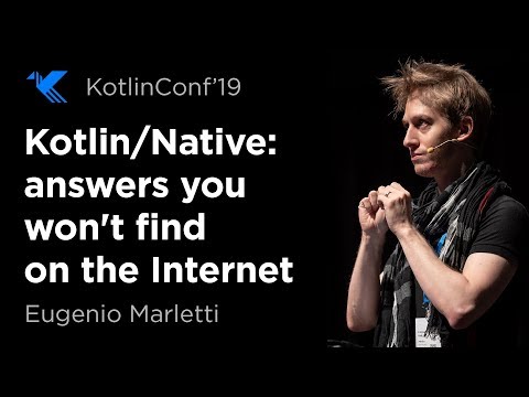 KotlinConf 2019: Kotlin/Native: Answers You Won't Find on the Internet by Eugenio Marletti