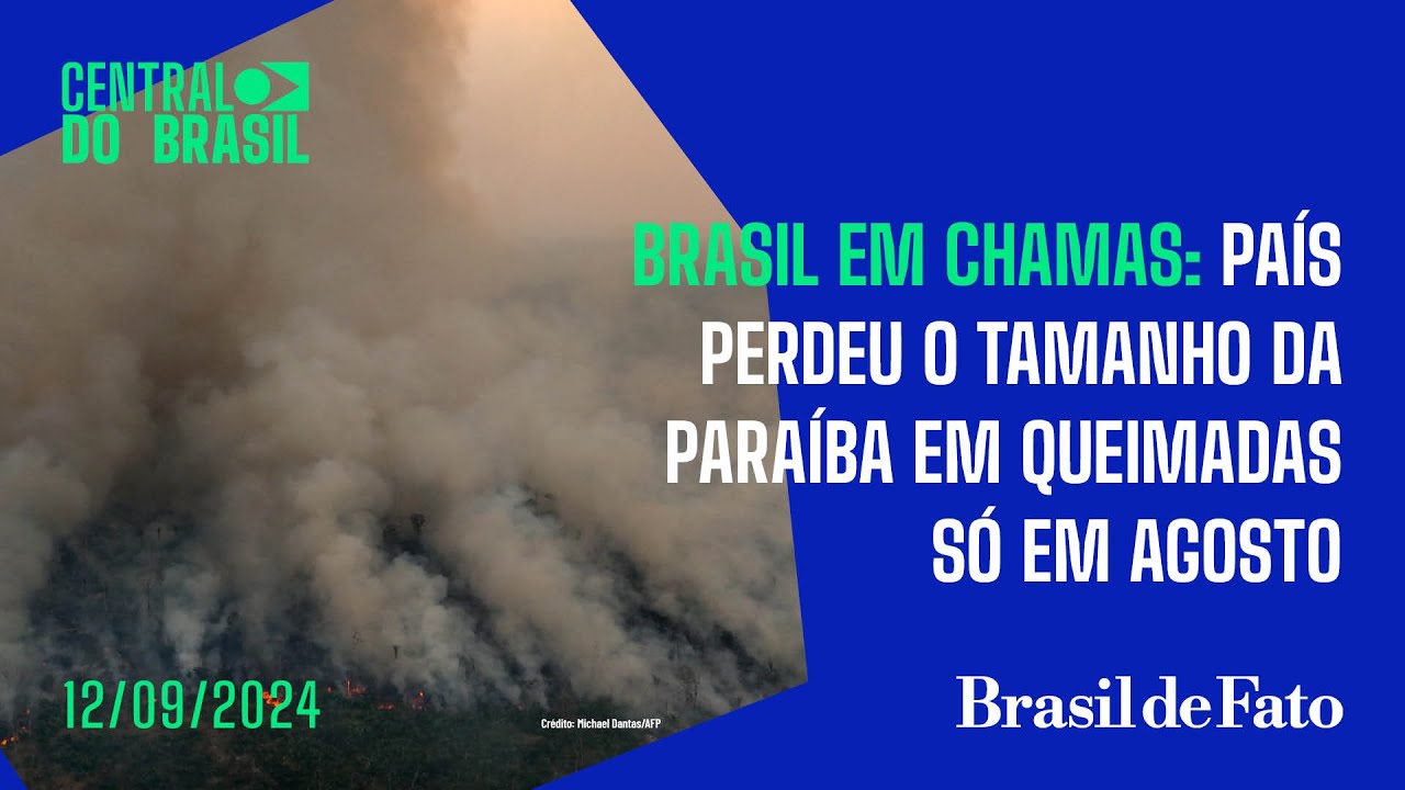 Brasil em chamas: país perdeu o tamanho da Paraíba em queimadas só em agosto | Central do Brasil