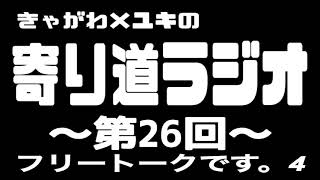 【第26回】2026/06/26 きゃがわ×ユキの寄り道ラジオ『フリートークです。4 』