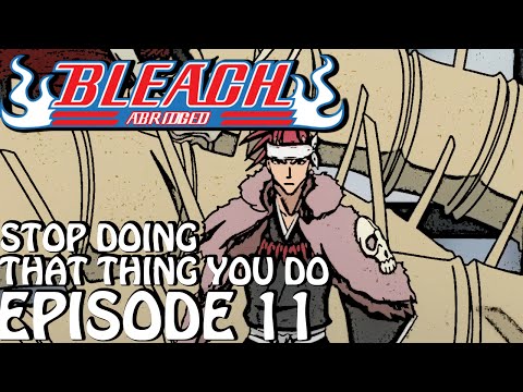 Bleach (S) Abridged Ep11 - "Stop Doing That Thing You Do!"