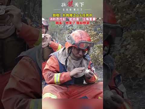 致敬！扑救雅江山火任务中，消防员捡起&ldquo;脏鸡蛋&rdquo;往嘴里塞；网友：他笑了，我却想哭。#最可爱的人 #消防战士