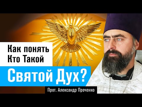 Как понять, Кто Такой Святой Дух? (прот. Александр Проченко) @р_и_с