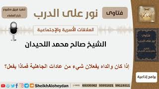 صورة إذا كان والداه يفعلان شيء من عادات الجاهلية فماذا يفعل؟ الشيخ اللحيدان - مشروع كبار العلماء