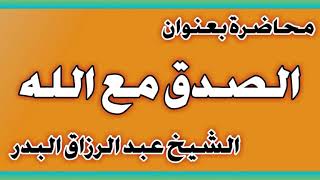 الصدق مع الله الشيخ عبد الرزاق بن عبد المحسن العباد image