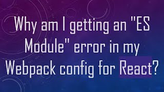 Download the video "Why am I getting an "ES Module" error in my Webpack config for React?"
