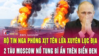 Rộ tin Nga phóng xịt tên lửa xuyên lục địa; 2 tàu Moscow nổ tung bí ẩn trên Biển Đen