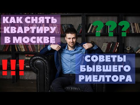 как снять квартиру в москве. Советы от бывшего риелтора по аренде жилья