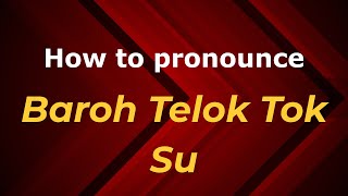 How to pronounce Baroh Telok Tok Su
