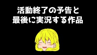 【お知らせ】活動終了の予告と最後に実況する作品！！