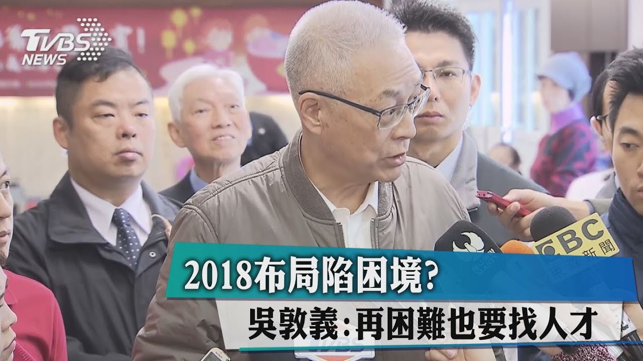 2018布局陷困境? 吳敦義:再困難也要找人才
