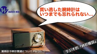 【ラジオ的・時計雑談＃129】買い逃した腕時計はいつまでたっても忘れられない…って話しをアレコレ