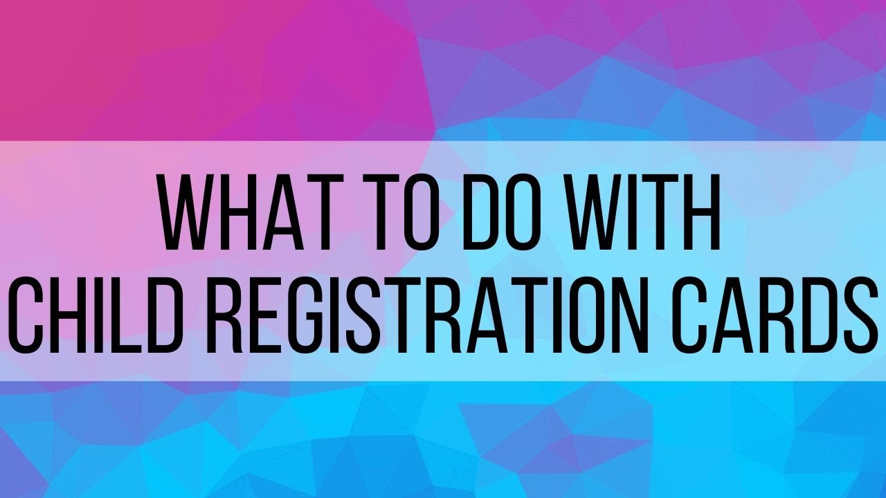 What to do with Child Registration Cards