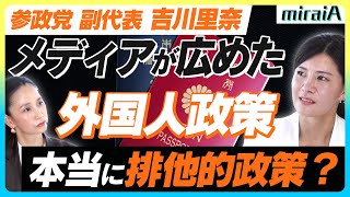 【参政党 吉川里奈】外国人政策への反響…メディアに広められた排他的イメージ？