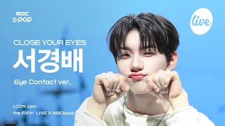 [#아컨캠] CLOSE YOUR EYES SEO KYOUNGBAE (클로즈 유어 아이즈 서경배) - 못 본 척 | the Fillin’ Live X MBCkpop