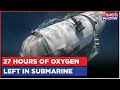 Submersible Lost Contact In The Atlantic 27 Hours Of Oxygen Left Rescue Operation Continuous