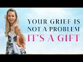 Your Grief Is Not a Problem – It's a Gift