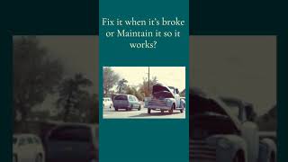 Fix it when it's Broke or Simply Maintain it so it Works....