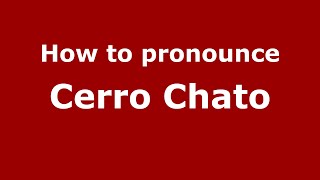 How to pronounce Cerro Chato