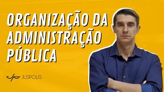 TUDO SOBRE ORGANIZAÇÃO DA ADMINISTRAÇÃO PÚBLICA