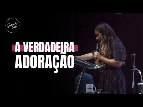A VERDADEIRA ADORAÇÃO - Miss. Gabriela Lopes | Pregação