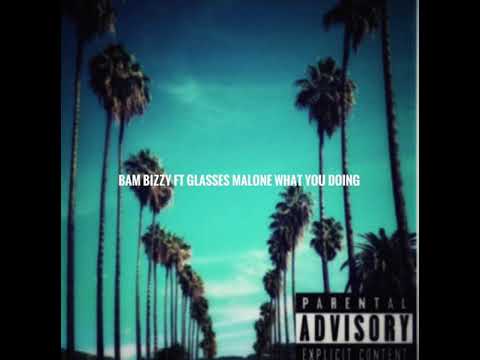Bam Bizzy ft Glasses Malone what you doing