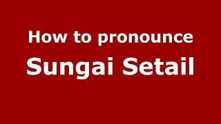 How to pronounce Sungai Setail