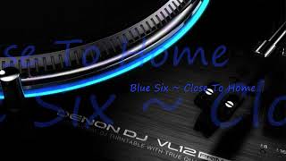 Blue Six ~ Close To Home