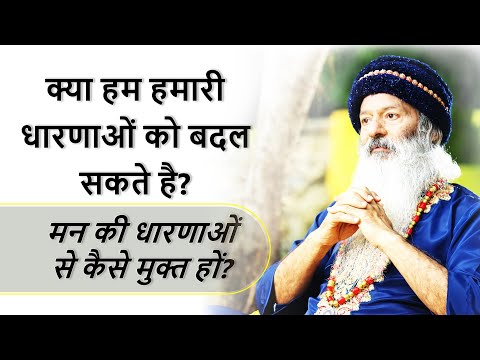 मन की धारणाओं से कैसे मुक्त हों? क्या हम हमारी धारणाओं को बदल सकते है?