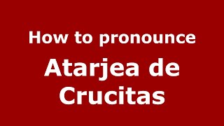 How to pronounce Atarjea De Crucitas