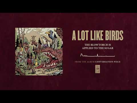 A Lot Like Birds "The Blowtorch Is Applied To The Sugar"