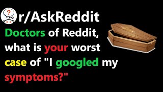 Doctors of Reddit, what is your worst case of "I googled my symptoms?"(r/AskReddit)