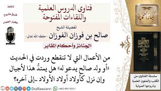 هل يمتد الدعاء للميت لأجيال قادمة في الحديث الشريف «أو ولد صالح يدعو له»؟ لمعالي الشيخ صالح الفوزان image