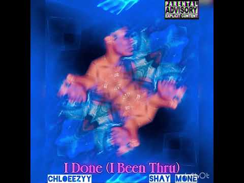 I Done (I Been Thru)- Chloeezyy ft Shay Mone’