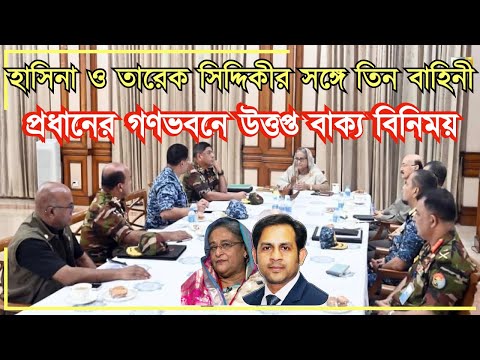 শেখা হাসিনা ও তারেক সিদ্দিকীর সঙ্গে তিন বাহিনী প্রধানের গণভবনে উত্তপ্ত বাক্য বিনিময়
